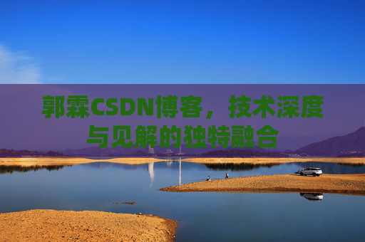 郭霖CSDN博客,技术深度与见解的独特融合 郭霖CSDN博客,技术深度与见解的独特融合